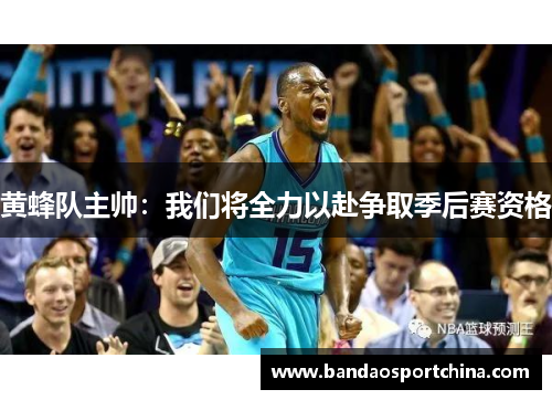 黄蜂队主帅：我们将全力以赴争取季后赛资格