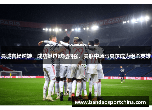 曼城客场逆转，成功挺进欧冠四强，曼联中场马夏尔成为绝杀英雄