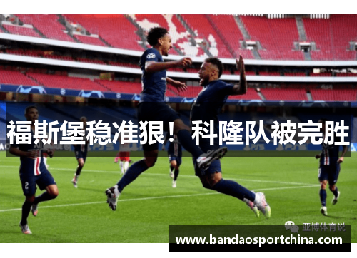 福斯堡稳准狠！科隆队被完胜