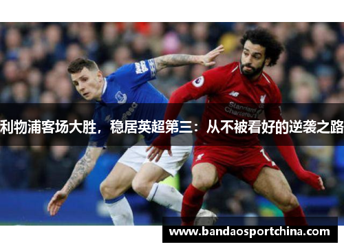 利物浦客场大胜，稳居英超第三：从不被看好的逆袭之路