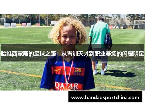 哈维西蒙斯的足球之路：从青训天才到职业赛场的闪耀明星