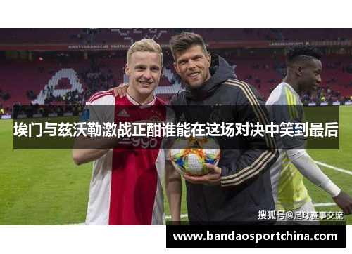 埃门与兹沃勒激战正酣谁能在这场对决中笑到最后