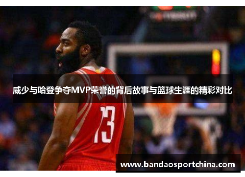 威少与哈登争夺MVP荣誉的背后故事与篮球生涯的精彩对比