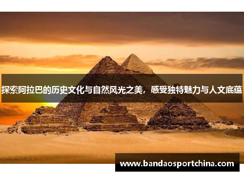 探索阿拉巴的历史文化与自然风光之美，感受独特魅力与人文底蕴