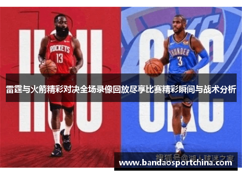 雷霆与火箭精彩对决全场录像回放尽享比赛精彩瞬间与战术分析